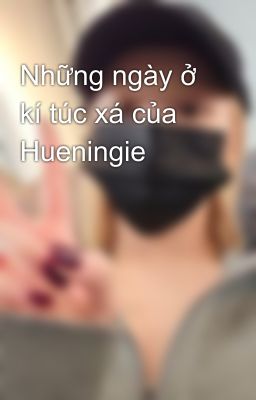 Những ngày ở kí túc xá của Hueningie