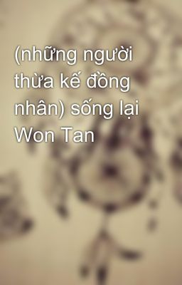 (những người thừa kế đồng nhân) sống lại Won Tan 