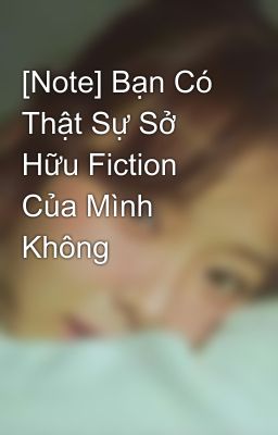 [Note] Bạn Có Thật Sự Sở Hữu Fiction Của Mình Không 