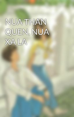 NUA THAN QUEN, NUA XA LA