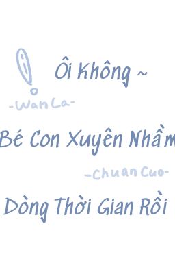 Ôi không ~ Bé con xuyên không nhầm dòng thời gian mất rồi! (FULL)