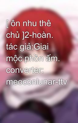 [ ôn nhu thê chủ ]2-hoàn. tác giả:Giai mộc phồn ấm. converter: meoconlunar-ttv