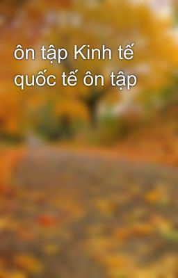 ôn tập Kinh tế quốc tế ôn tập