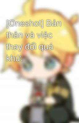 [Oneshot] Bản thân và việc thay đổi quá khứ.