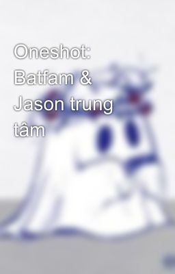 Oneshot: Batfam & Jason trung tâm