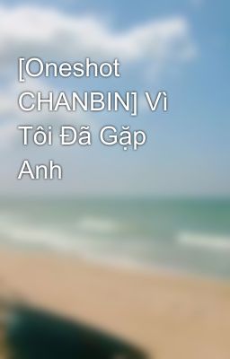 [Oneshot CHANBIN] Vì Tôi Đã Gặp Anh