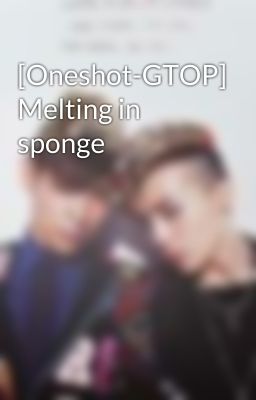 [Oneshot-GTOP] Melting in sponge