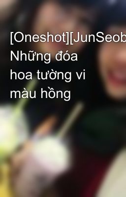 [Oneshot][JunSeob] Những đóa hoa tường vi màu hồng