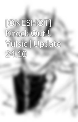 [ONESHOT] Knock Out !, Yulsic | Update 24.10