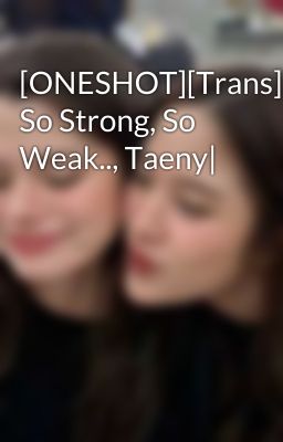 [ONESHOT][Trans][SNSD] So Strong, So Weak.., Taeny|