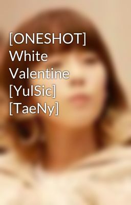 [ONESHOT] White Valentine [YulSic] [TaeNy]