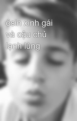 ôsin xinh gái và cậu chủ lạnh lùng