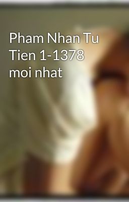 Pham Nhan Tu Tien 1-1378 moi nhat