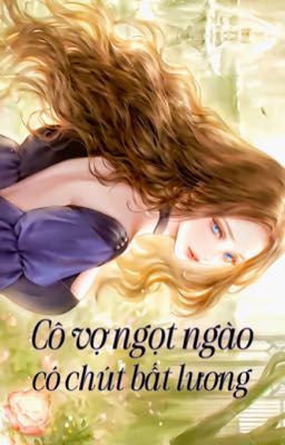 [PHẦN 2] CÔ VỢ NGỌT NGÀO CÓ CHÚT BẤT LƯƠNG (201-400)