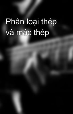 Phân loại thép và mác thép