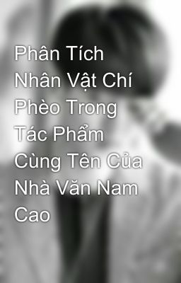 Phân Tích Nhân Vật Chí Phèo Trong Tác Phẩm Cùng Tên Của Nhà Văn Nam Cao