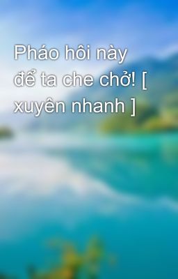 Pháo hôi này để ta che chở! [ xuyên nhanh ]