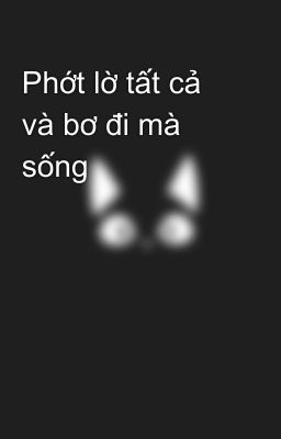 Phớt lờ tất cả và bơ đi mà sống