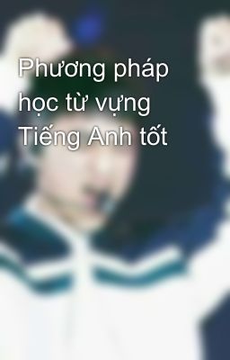 Phương pháp học từ vựng Tiếng Anh tốt