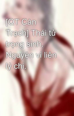 [QT Càn Trạch] Thái tử sống lại. Nguyện làm cây liền cành.