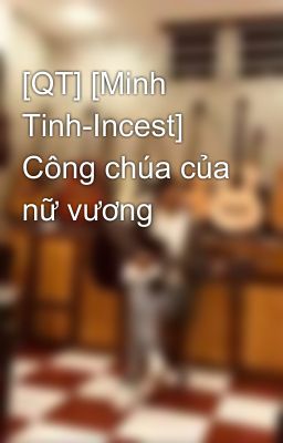 [QT] [Minh Tinh-Incest] Công chúa của nữ vương