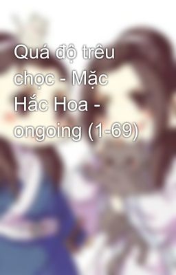 Quá độ trêu chọc - Mặc Hắc Hoa - ongoing (1-69)