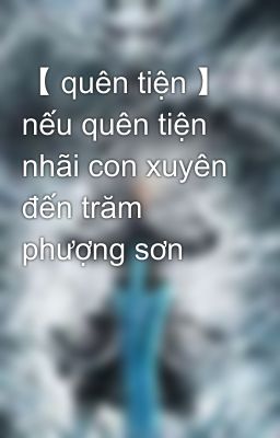 【 quên tiện 】 nếu quên tiện nhãi con xuyên đến trăm phượng sơn 