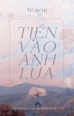 [Reup-Hoàn] Tiến Vào Ánh Lửa - Tứ Nghi