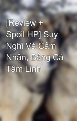 [Review + Spoil HP] Suy Nghĩ Và Cảm Nhận, Bằng Cả Tâm Linh