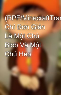 (RPF/MinecraftTransfic) Chỉ Đơn Giản Là Một Chú Blob Và Một Chú Heo