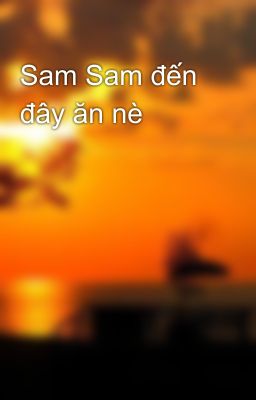 Sam Sam đến đây ăn nè