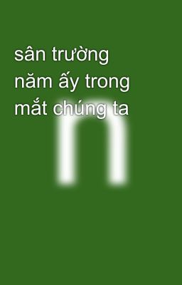 sân trường năm ấy trong mắt chúng ta