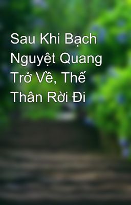 Sau Khi Bạch Nguyệt Quang Trở Về, Thế Thân Rời Đi