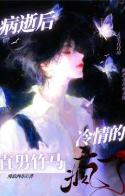 Sau Khi Chết Vì Bệnh, Lãnh Tình Trúc Mã Thẳng Nam Điên Rồi 