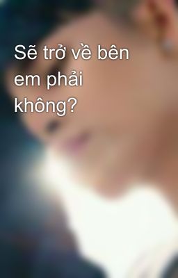 Sẽ trở về bên em phải không?