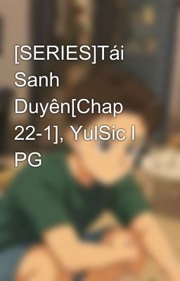 [SERIES]Tái Sanh Duyên[Chap 22-1], YulSic l PG