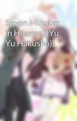 Seven Minutes in Heaven ((Yu Yu Hakusho))