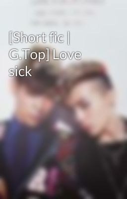 [Short fic | G.Top] Love sick