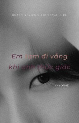 Shortfic| Huang Renjun x Fictional Girl| Em tạm đi vắng khi anh thức giấc