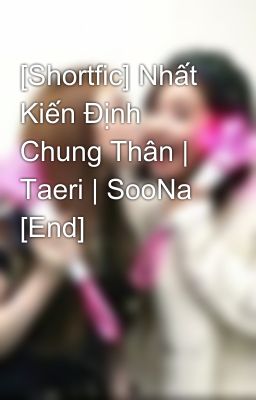 [Shortfic] Nhất Kiến Định Chung Thân | Taeri | SooNa [End]