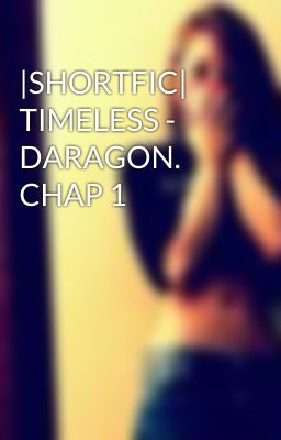 |SHORTFIC| TIMELESS - DARAGON. CHAP 1