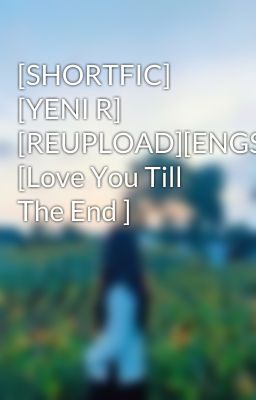 [SHORTFIC] [YENI R] [REUPLOAD][ENGSUB] [Love You Till The End ]