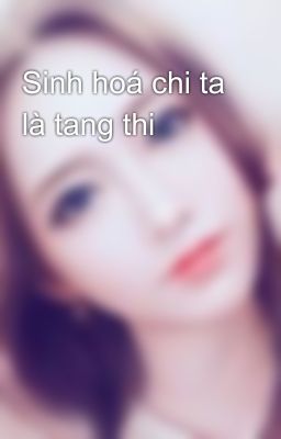 Sinh hoá chi ta là tang thi