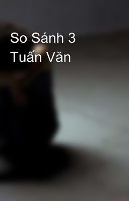 So Sánh 3 Tuấn Văn 