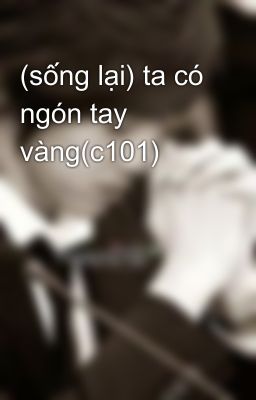 (sống lại) ta có ngón tay vàng(c101)