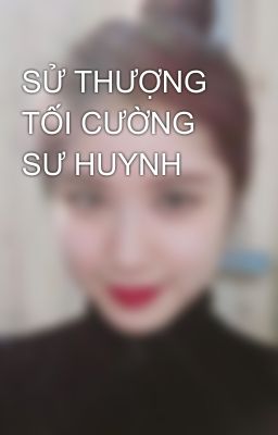 SỬ THƯỢNG TỐI CƯỜNG SƯ HUYNH