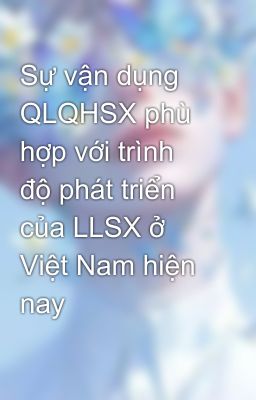 Sự vận dụng QLQHSX phù hợp với trình độ phát triển của LLSX ở Việt Nam hiện nay