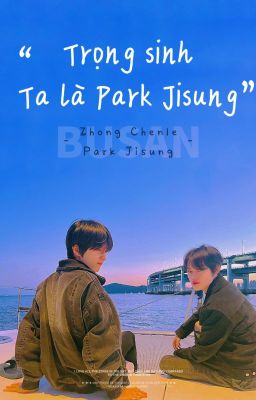 SUNGCHEN/JICHEN - TRỌNG SINH TA LÀ PARK JISUNG