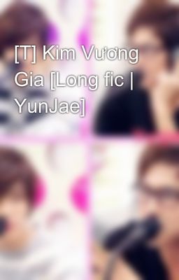 [T] Kim Vương Gia [Long fic | YunJae]