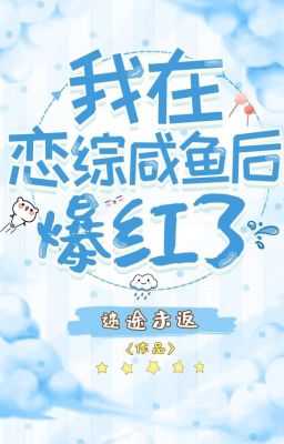 Ta ở luyến tổng cá mặn sau bạo hồng  - Mê Đồ Vị Phản